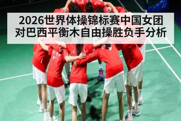 2026世界体操锦标赛中国女团对巴西平衡木自由操胜负手分析（kaiyun）