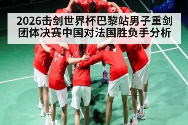 2026击剑世界杯巴黎站男子重剑团体决赛中国对法国胜负手分析 | kaiyun