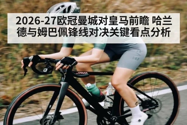 2026-27欧冠曼城对皇马前瞻 哈兰德与姆巴佩锋线对决关键看点分析