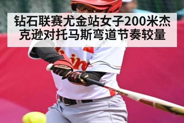 钻石联赛尤金站女子200米杰克逊对托马斯弯道节奏较量 | kaiyun